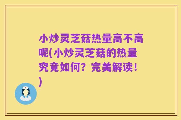 小炒灵芝菇热量高不高呢(小炒灵芝菇的热量究竟如何?完美解读!)