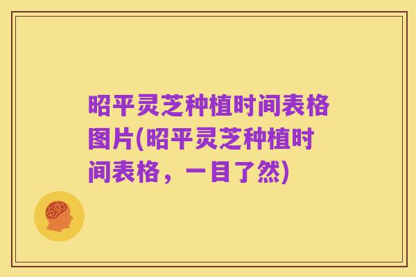 昭平灵芝种植时间表格图片(昭平灵芝种植时间表格,一目了然)