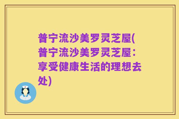 普宁流沙美罗灵芝屋(普宁流沙美罗灵芝屋：享受健康生活的理想去处)