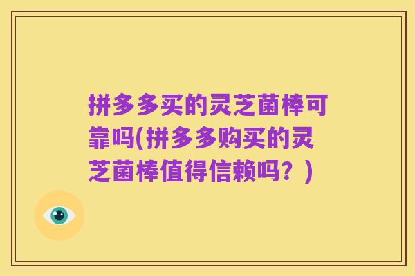拼多多买的灵芝菌棒可靠吗(拼多多购买的灵芝菌棒值得信赖吗?)