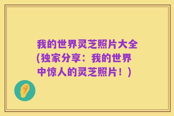 我的世界灵芝照片大全(独家分享：我的世界中惊人的灵芝照片！)