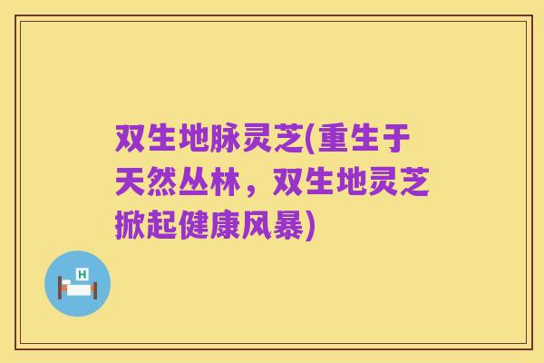 双生地脉灵芝(重生于天然丛林，双生地灵芝掀起健康风暴)