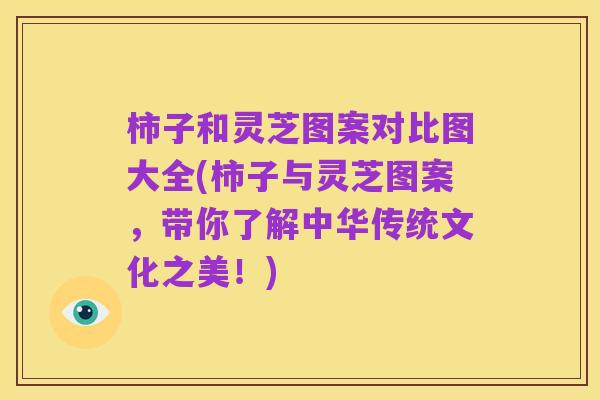 柿子和灵芝图案对比图大全(柿子与灵芝图案,带你了解中华传统文化之美!)