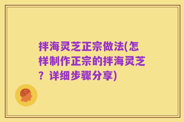 拌海灵芝正宗做法(怎样制作正宗的拌海灵芝？详细步骤分享)