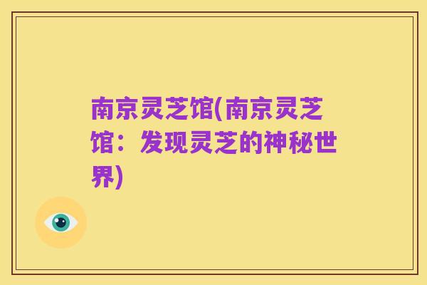 南京灵芝馆(南京灵芝馆:发现灵芝的神秘世界)