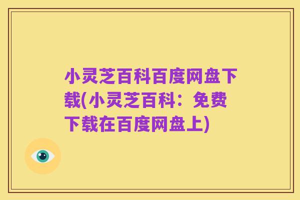 小灵芝百科百度网盘下载(小灵芝百科:免费下载在百度网盘上)
