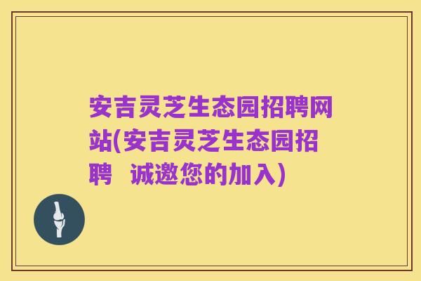 安吉灵芝生态园招聘网站(安吉灵芝生态园招聘  诚邀您的加入)