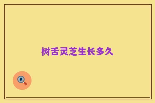 树舌灵芝生长多久