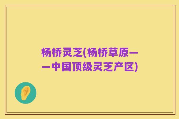 杨桥灵芝(杨桥草原——中国顶级灵芝产区)