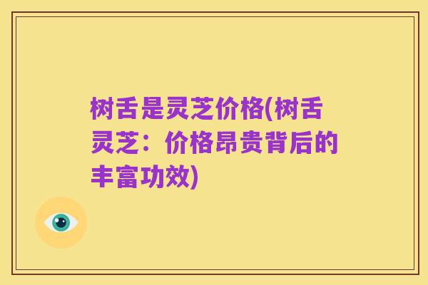 树舌是灵芝价格(树舌灵芝:价格昂贵背后的丰富功效)