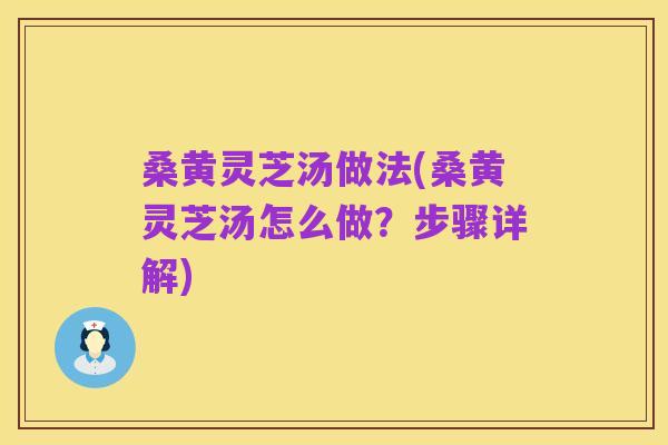 桑黄灵芝汤做法(桑黄灵芝汤怎么做？步骤详解)