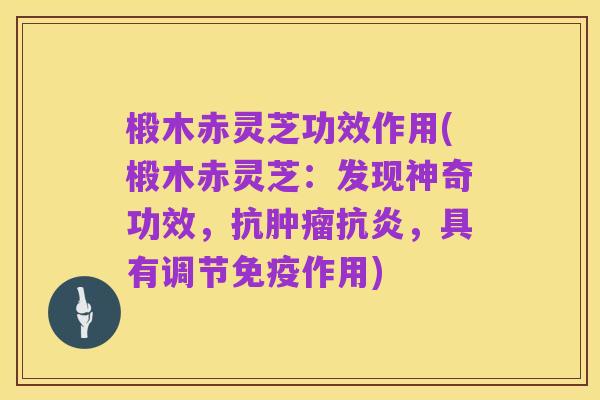 椴木赤灵芝功效作用(椴木赤灵芝：发现神奇功效，抗肿瘤抗炎，具有调节免疫作用)