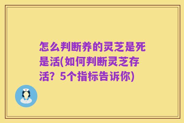怎么判断养的灵芝是死是活(如何判断灵芝存活?5个指标告诉你)