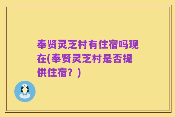 奉贤灵芝村有住宿吗现在(奉贤灵芝村是否提供住宿?)