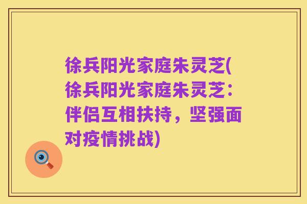 徐兵阳光家庭朱灵芝(徐兵阳光家庭朱灵芝:伴侣互相扶持,坚强面对疫情挑战)