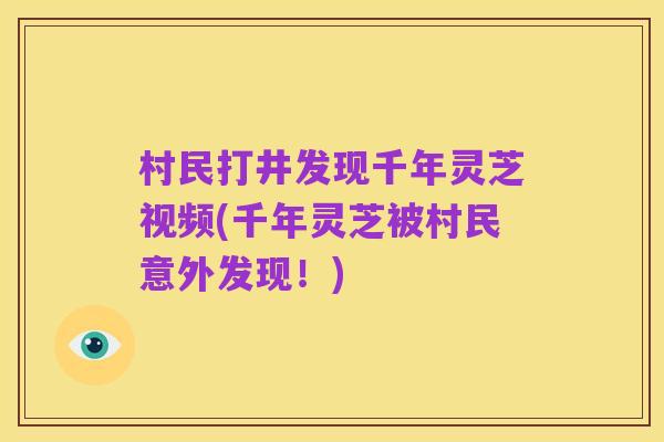 村民打井发现千年灵芝视频(千年灵芝被村民意外发现！)