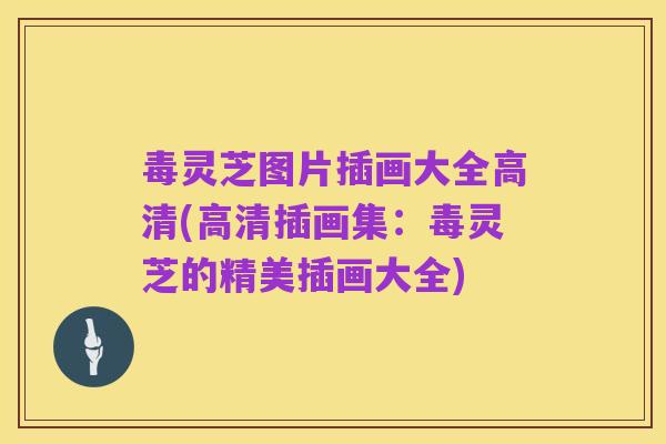 毒灵芝图片插画大全高清(高清插画集:毒灵芝的精美插画大全)