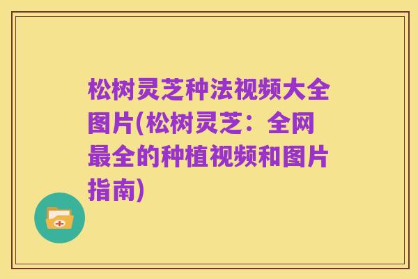 松树灵芝种法视频大全图片(松树灵芝:全网最全的种植视频和图片指南)