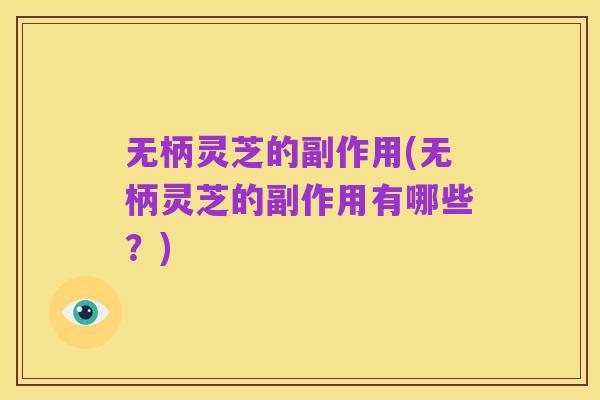 无柄灵芝的副作用(无柄灵芝的副作用有哪些?)