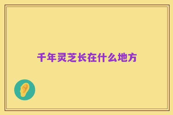 千年灵芝长在什么地方