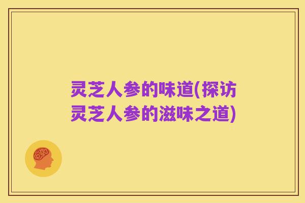 灵芝人参的味道(探访灵芝人参的滋味之道)