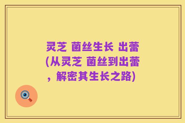 灵芝 菌丝生长 出蕾(从灵芝 菌丝到出蕾，解密其生长之路)
