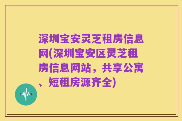 深圳宝安灵芝租房信息网(深圳宝安区灵芝租房信息网站，共享公寓、短租房源齐全)