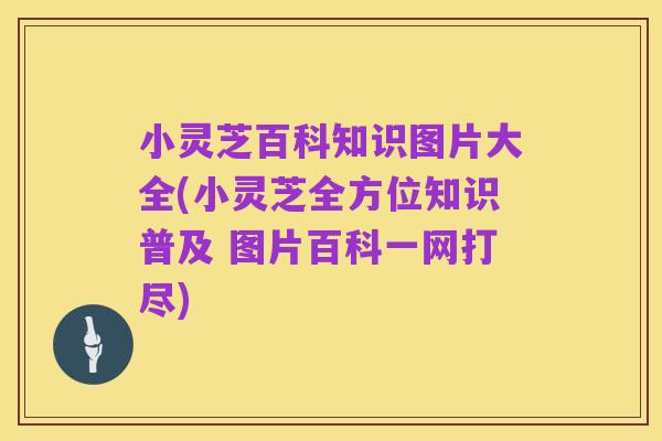 小灵芝百科知识图片大全(小灵芝全方位知识普及 图片百科一网打尽)
