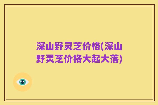 深山野灵芝价格(深山野灵芝价格大起大落)