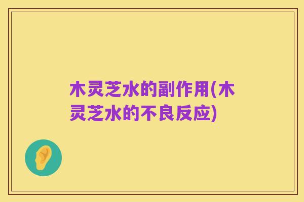 木灵芝水的副作用(木灵芝水的不良反应)