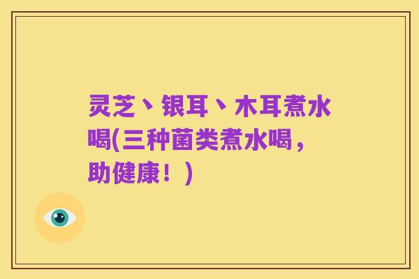 灵芝丶银耳丶木耳煮水喝(三种菌类煮水喝，助健康！)