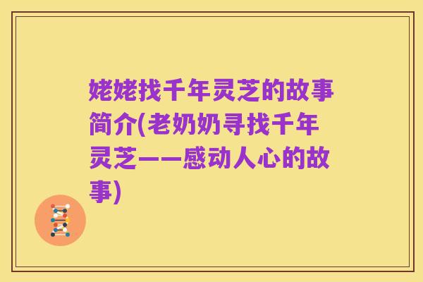姥姥找千年灵芝的故事简介(老奶奶寻找千年灵芝——感动人心的故事)