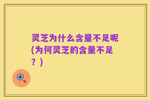 灵芝为什么含量不足呢(为何灵芝的含量不足?)