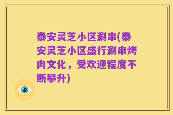 泰安灵芝小区涮串(泰安灵芝小区盛行涮串烤肉文化,受欢迎程度不断攀升)