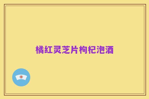 橘红灵芝片枸杞泡酒