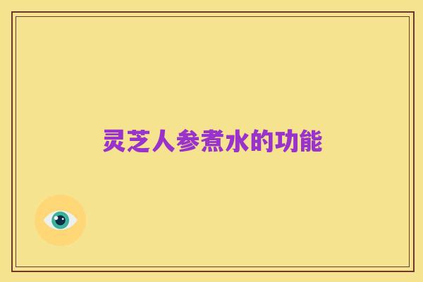 灵芝人参煮水的功能