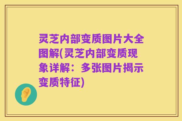 灵芝内部变质图片大全图解(灵芝内部变质现象详解：多张图片揭示变质特征)