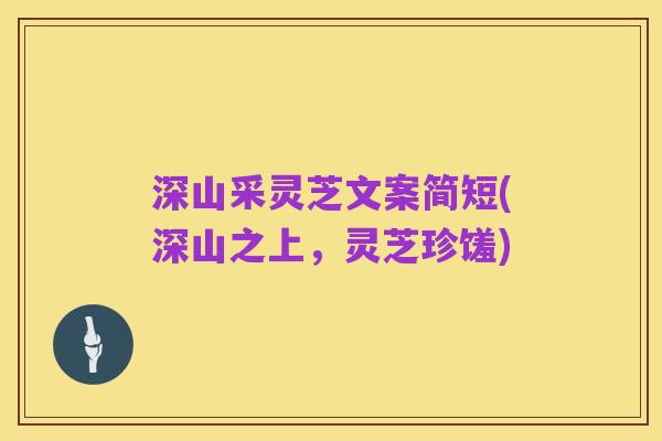 深山采灵芝文案简短(深山之上,灵芝珍馐)