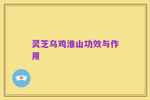 灵芝乌鸡淮山功效与作用
