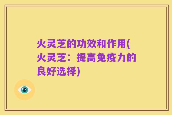 火灵芝的功效和作用(火灵芝:提高免疫力的良好选择)