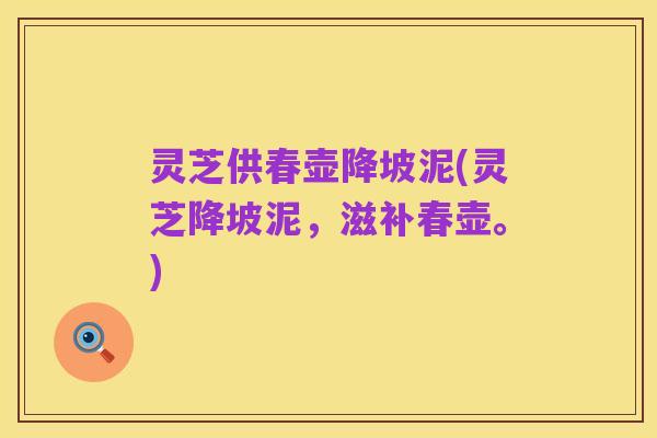 灵芝供春壶降坡泥(灵芝降坡泥,滋补春壶。)