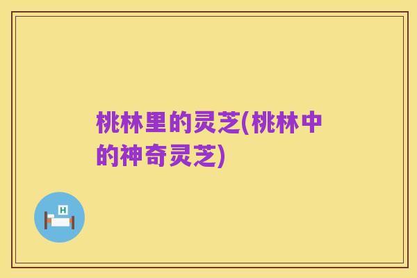 桃林里的灵芝(桃林中的神奇灵芝)