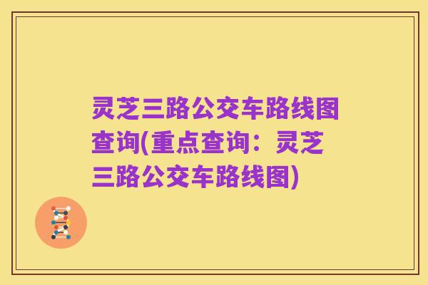 灵芝三路公交车路线图查询(重点查询:灵芝三路公交车路线图)