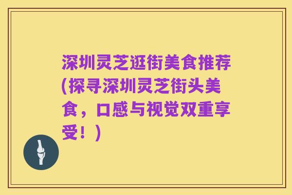 深圳灵芝逛街美食推荐(探寻深圳灵芝街头美食,口感与视觉双重享受!)