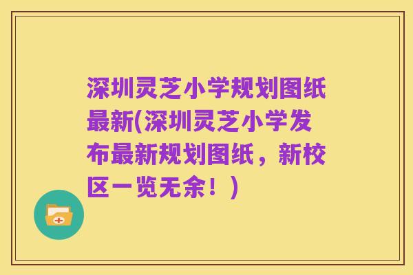 深圳灵芝小学规划图纸最新(深圳灵芝小学发布最新规划图纸,新校区一览无余!)