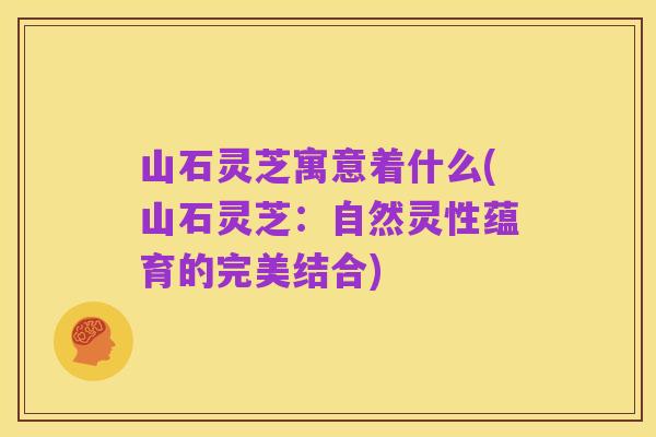 山石灵芝寓意着什么(山石灵芝：自然灵性蕴育的完美结合)