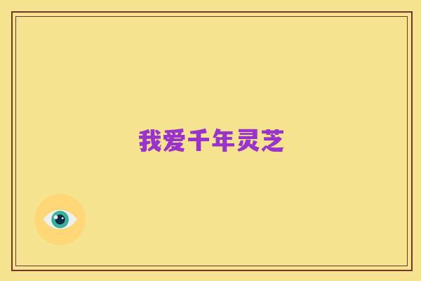 我爱千年灵芝