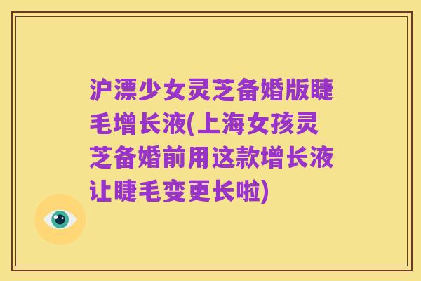 沪漂少女灵芝备婚版睫毛增长液(上海女孩灵芝备婚前用这款增长液让睫毛变更长啦)