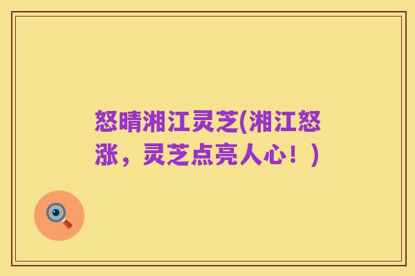 怒晴湘江灵芝(湘江怒涨，灵芝点亮人心！)