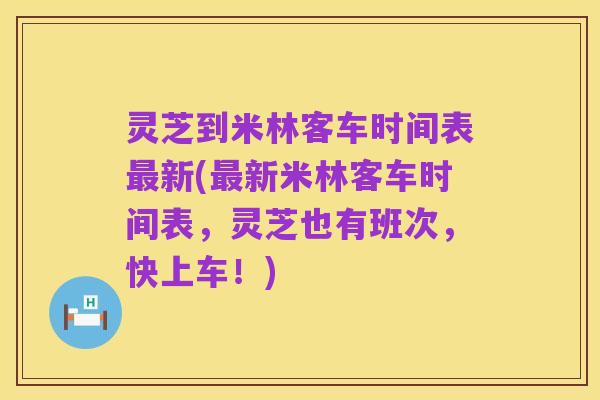 灵芝到米林客车时间表最新(最新米林客车时间表,灵芝也有班次,快上车!)